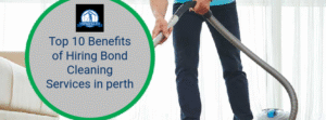 Top 10 Benefits of Hiring Bond Cleaning Services in perth