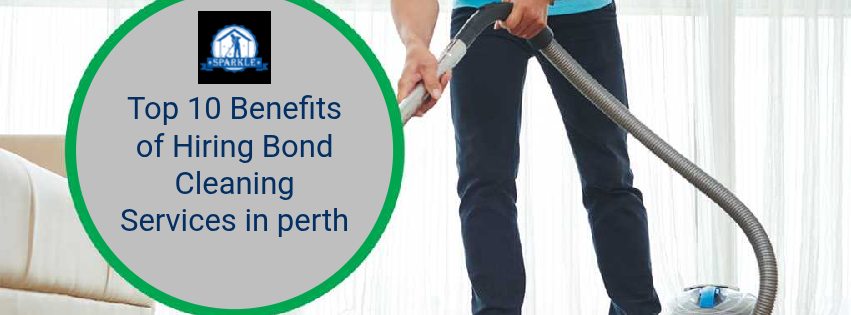 Top 10 Benefits of Hiring Bond Cleaning Services in perth