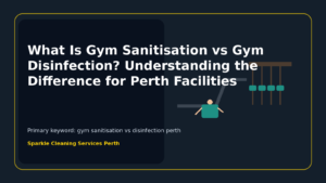 What Is Gym Sanitisation vs Gym Disinfection? Understanding the Difference for Perth Facilities