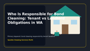 Who Is Responsible for Bond Cleaning: Tenant vs Landlord Obligations in WA